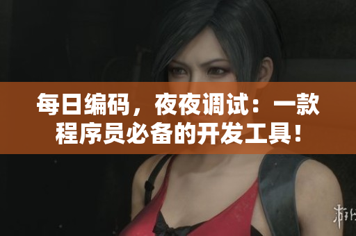 每日编码，夜夜调试：一款程序员必备的开发工具！