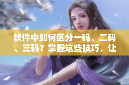 软件中如何区分一码、二码、三码？掌握这些技巧，让你更高效地编程！