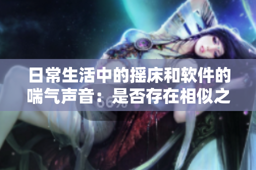 日常生活中的摇床和软件的喘气声音：是否存在相似之处？