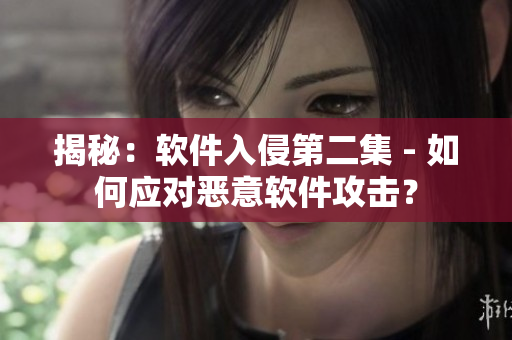 揭秘：软件入侵第二集 - 如何应对恶意软件攻击？