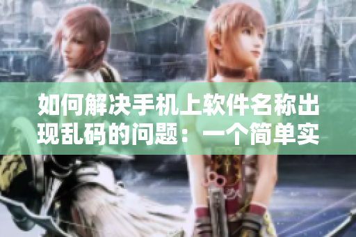 如何解决手机上软件名称出现乱码的问题：一个简单实用的解决方案