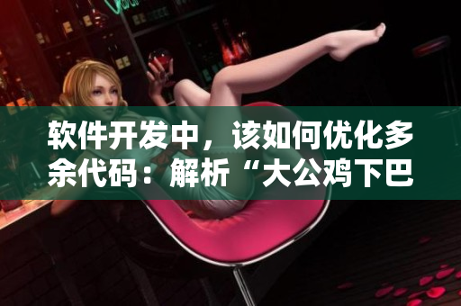 软件开发中，该如何优化多余代码：解析“大公鸡下巴”的两坨肉！