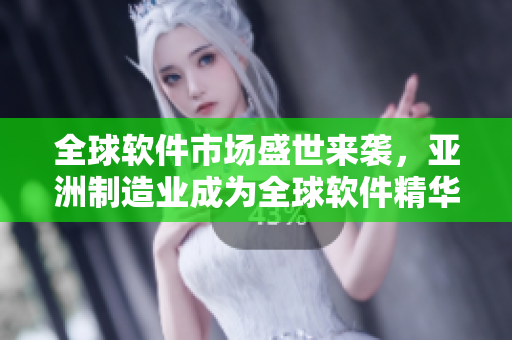 全球软件市场盛世来袭，亚洲制造业成为全球软件精华重镇