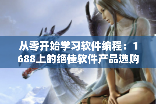 从零开始学习软件编程：1688上的绝佳软件产品选购指南