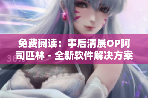 免费阅读：事后清晨OP阿司匹林 - 全新软件解决方案