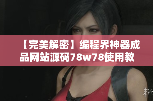 【完美解密】编程界神器成品网站源码78w78使用教程