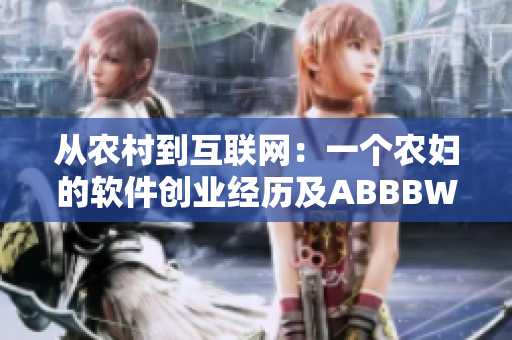 从农村到互联网：一个农妇的软件创业经历及ABBBWHBBW成就