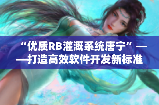 “优质RB灌溉系统唐宁”——打造高效软件开发新标准