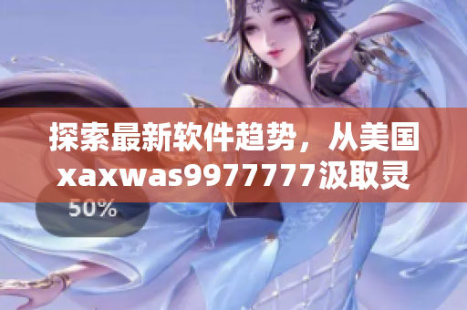 探索最新软件趋势，从美国xaxwas9977777汲取灵感