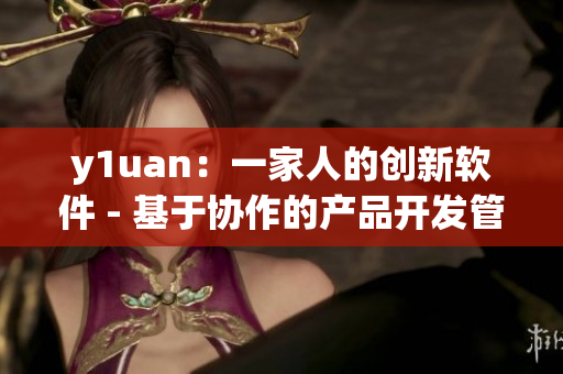 y1uan：一家人的创新软件 - 基于协作的产品开发管理工具