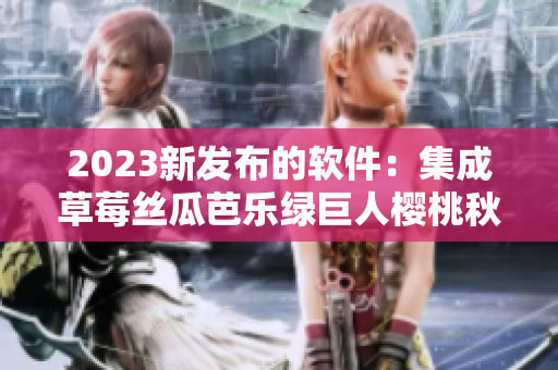 2023新发布的软件：集成草莓丝瓜芭乐绿巨人樱桃秋葵，拥有粉色主题