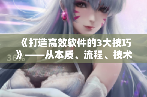 《打造高效软件的3大技巧》——从本质、流程、技术三方面提升开发效率