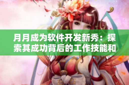 月月成为软件开发新秀：探索其成功背后的工作技能和思维方法