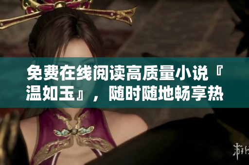 免费在线阅读高质量小说『温如玉』，随时随地畅享热门文学作品