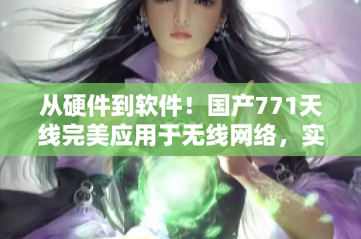 从硬件到软件！国产771天线完美应用于无线网络，实现更高速的数据传输！