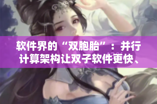 软件界的“双胞胎”：并行计算架构让双子软件更快、更稳！