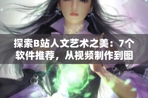 探索B站人文艺术之美：7个软件推荐，从视频制作到图片处理全覆盖