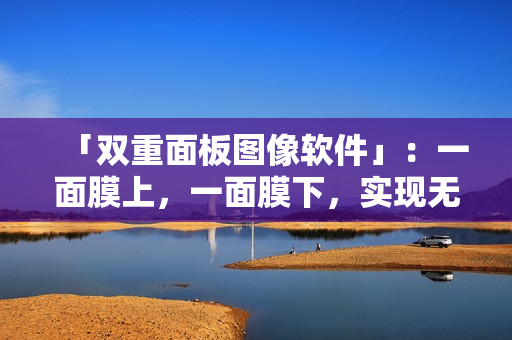 「双重面板图像软件」：一面膜上，一面膜下，实现无缝接合