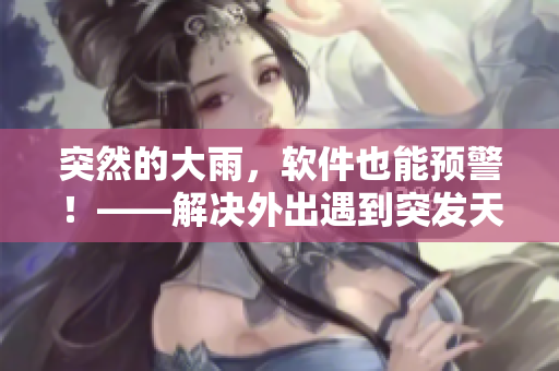 突然的大雨，软件也能预警！——解决外出遇到突发天气的安全隐患