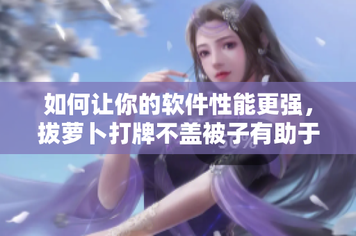 如何让你的软件性能更强，拔萝卜打牌不盖被子有助于优化？