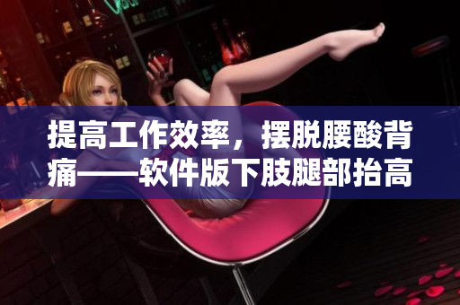提高工作效率，摆脱腰酸背痛——软件版下肢腿部抬高垫