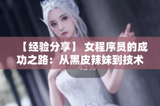 【经验分享】 女程序员的成功之路：从黑皮辣妹到技术专家