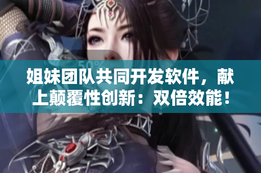 姐妹团队共同开发软件，献上颠覆性创新：双倍效能！