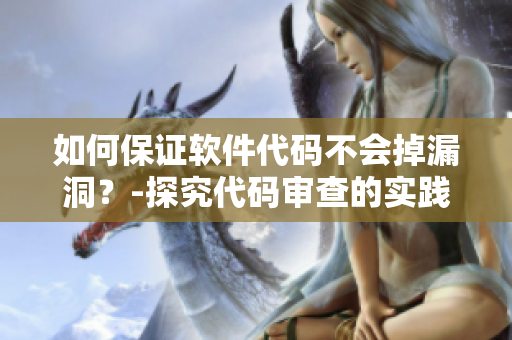 如何保证软件代码不会掉漏洞？-探究代码审查的实践方法