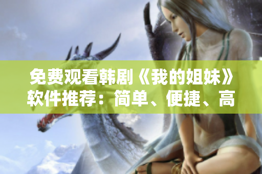 免费观看韩剧《我的姐妹》软件推荐：简单、便捷、高清！