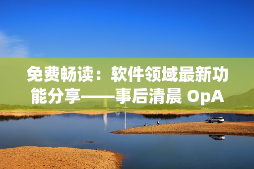 免费畅读：软件领域最新功能分享——事后清晨 OpAsp
