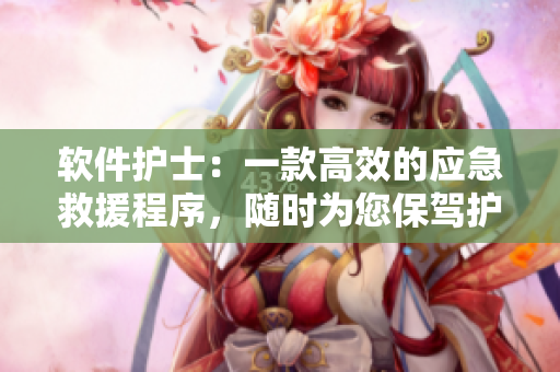 软件护士：一款高效的应急救援程序，随时为您保驾护航！