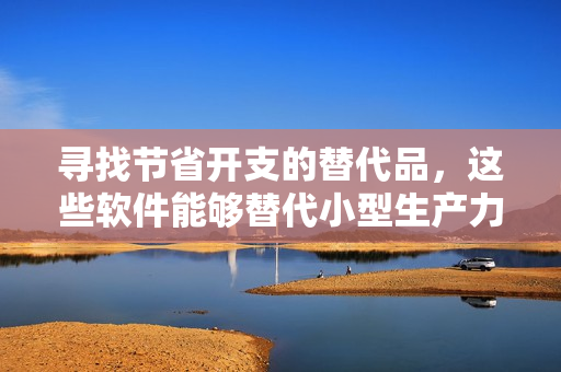 寻找节省开支的替代品，这些软件能够替代小型生产力工具，提高效率