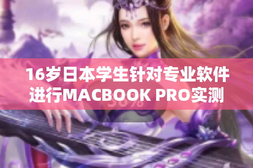 16岁日本学生针对专业软件进行MACBOOK PRO实测评估