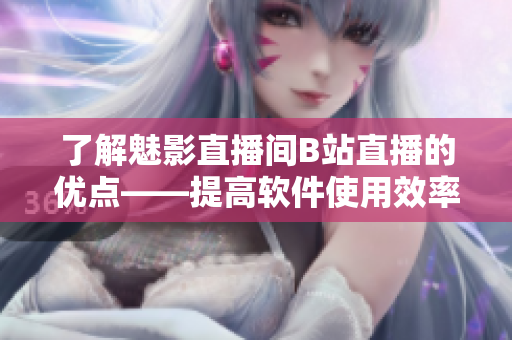 了解魅影直播间B站直播的优点——提高软件使用效率和技能