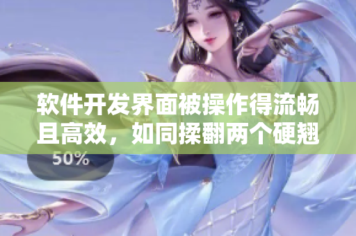 软件开发界面被操作得流畅且高效，如同揉翻两个硬翘奶的秘诀