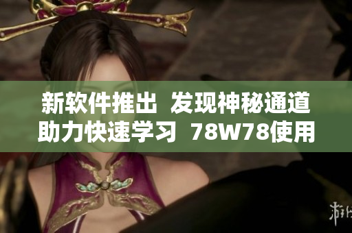 新软件推出  发现神秘通道助力快速学习  78W78使用技巧精要