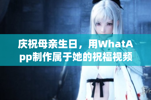 庆祝母亲生日，用WhatApp制作属于她的祝福视频