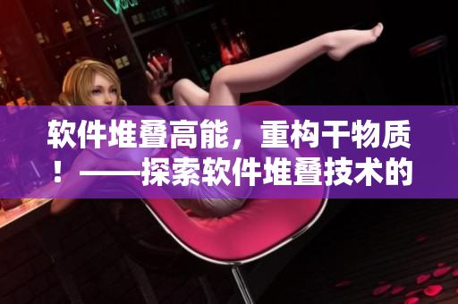 软件堆叠高能，重构干物质！——探索软件堆叠技术的新时代