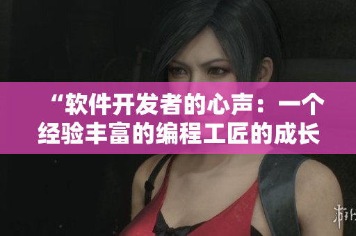 “软件开发者的心声：一个经验丰富的编程工匠的成长之路”