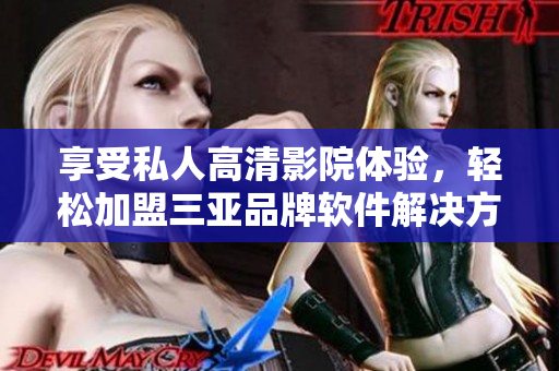 享受私人高清影院体验，轻松加盟三亚品牌软件解决方案