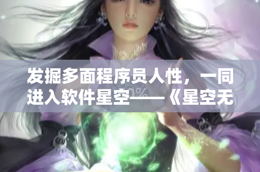 发掘多面程序员人性，一同进入软件星空——《星空无限MV》软件版