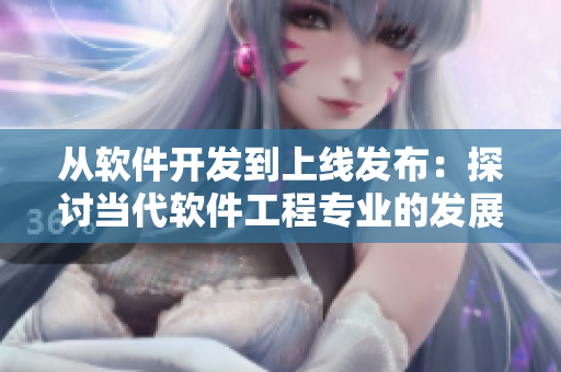 从软件开发到上线发布：探讨当代软件工程专业的发展趋势