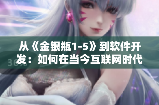 从《金银瓶1-5》到软件开发：如何在当今互联网时代成功实现产品营销