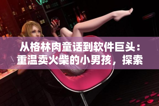 从格林肉童话到软件巨头：重温卖火柴的小男孩，探索软件行业的发展历程