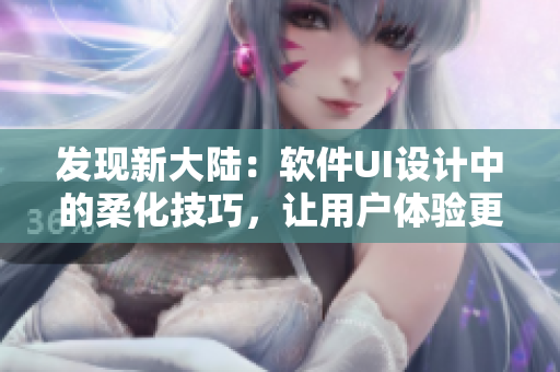 发现新大陆：软件UI设计中的柔化技巧，让用户体验更亲和
