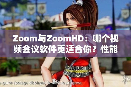 Zoom与ZoomHD：哪个视频会议软件更适合你？性能对比分析!