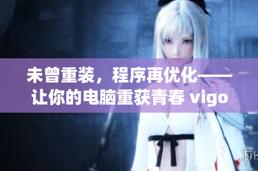 未曾重装，程序再优化——让你的电脑重获青春 vigor