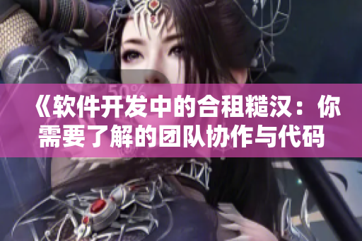 《软件开发中的合租糙汉：你需要了解的团队协作与代码管理技巧》