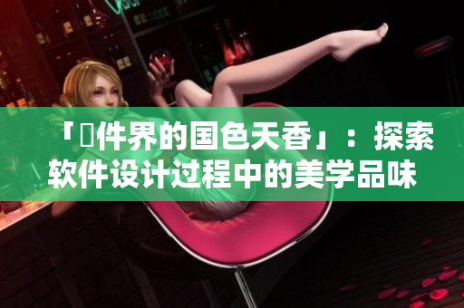「軟件界的国色天香」：探索软件设计过程中的美学品味