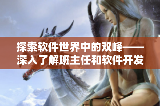 探索软件世界中的双峰——深入了解班主任和软件开发的核心技能